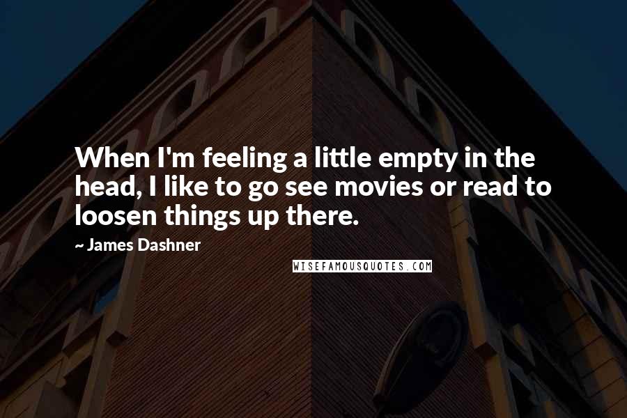 James Dashner Quotes: When I'm feeling a little empty in the head, I like to go see movies or read to loosen things up there.