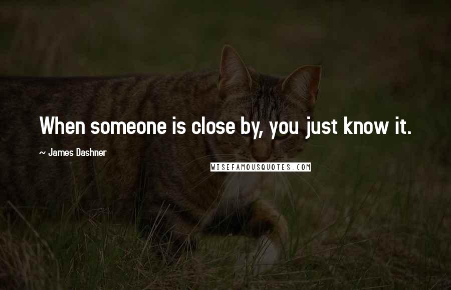 James Dashner Quotes: When someone is close by, you just know it.