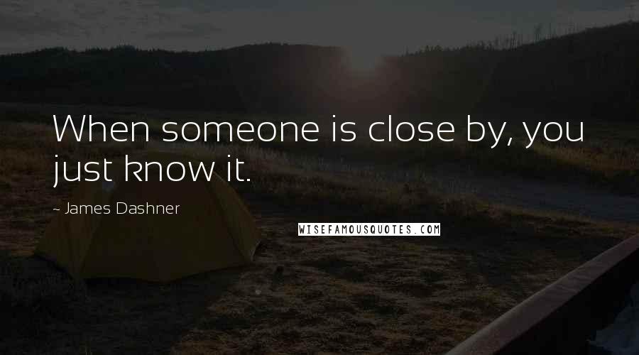 James Dashner Quotes: When someone is close by, you just know it.