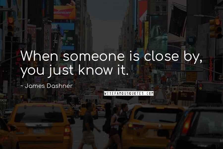 James Dashner Quotes: When someone is close by, you just know it.
