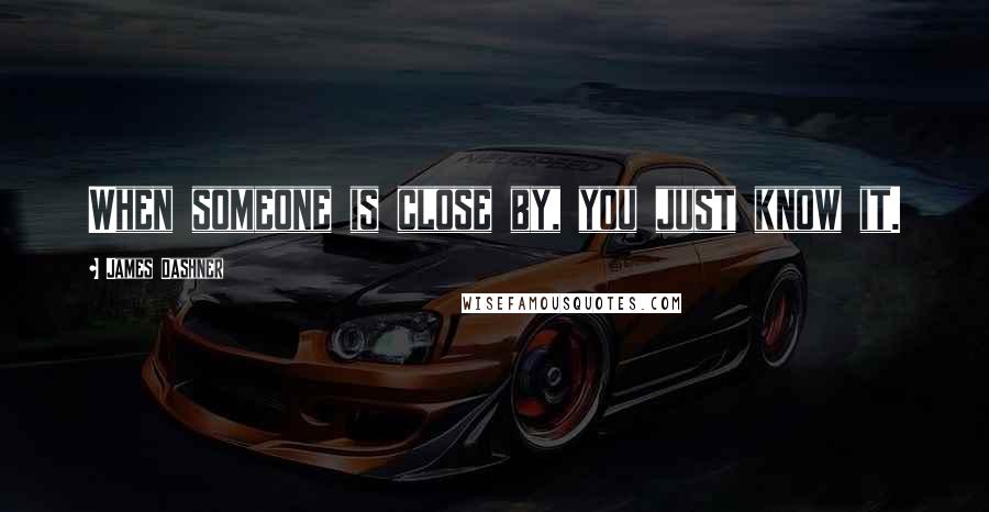 James Dashner Quotes: When someone is close by, you just know it.