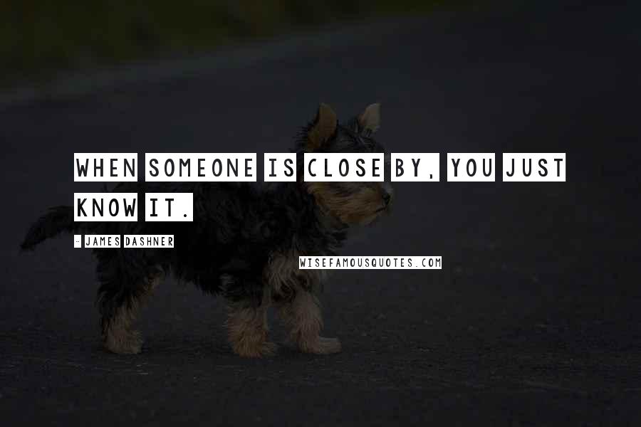 James Dashner Quotes: When someone is close by, you just know it.