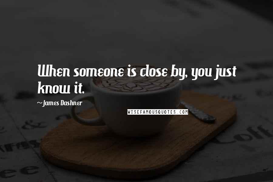 James Dashner Quotes: When someone is close by, you just know it.
