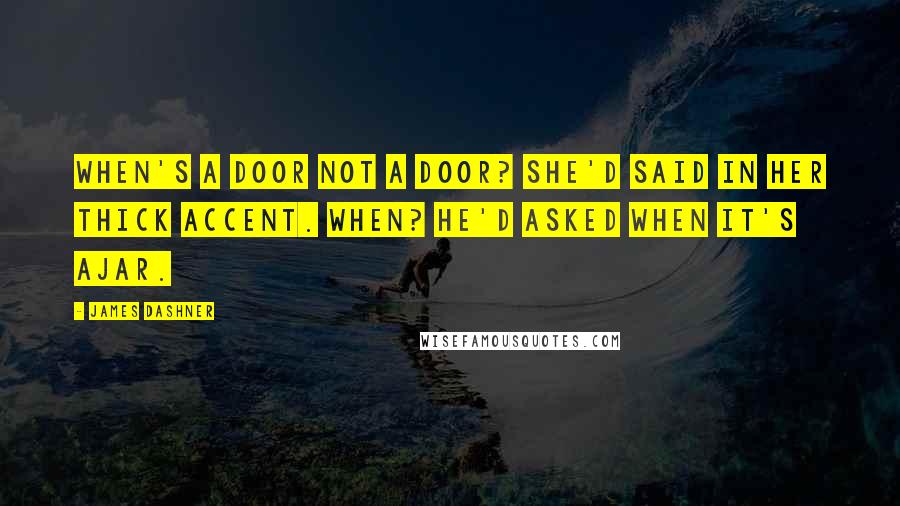 James Dashner Quotes: When's a door not a door? she'd said in her thick accent. When? he'd asked When it's ajar.