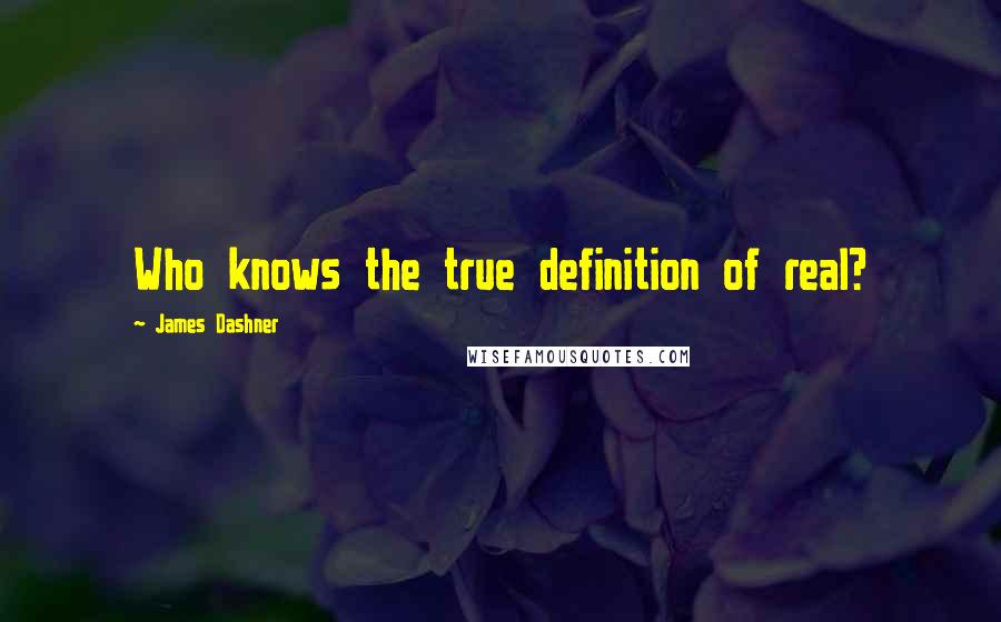 James Dashner Quotes: Who knows the true definition of real?