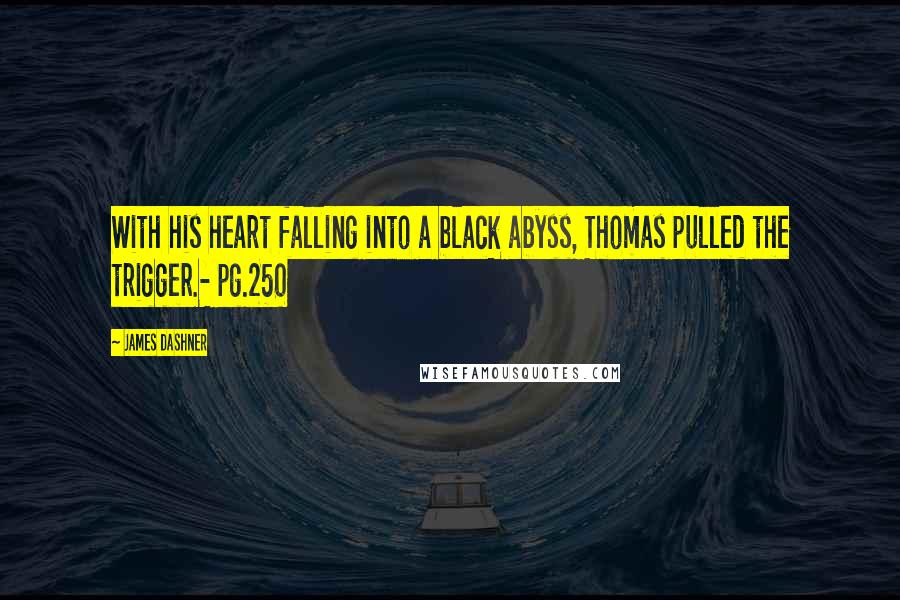 James Dashner Quotes: With his heart falling into a black abyss, Thomas pulled the trigger.- pg.250