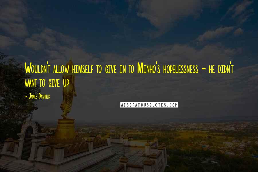James Dashner Quotes: Wouldn't allow himself to give in to Minho's hopelessness - he didn't want to give up