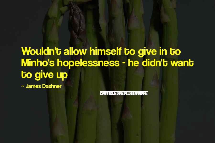 James Dashner Quotes: Wouldn't allow himself to give in to Minho's hopelessness - he didn't want to give up