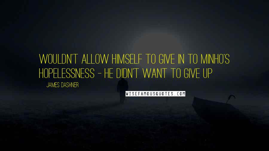 James Dashner Quotes: Wouldn't allow himself to give in to Minho's hopelessness - he didn't want to give up