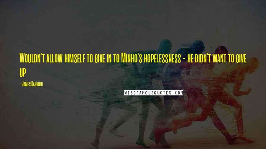 James Dashner Quotes: Wouldn't allow himself to give in to Minho's hopelessness - he didn't want to give up