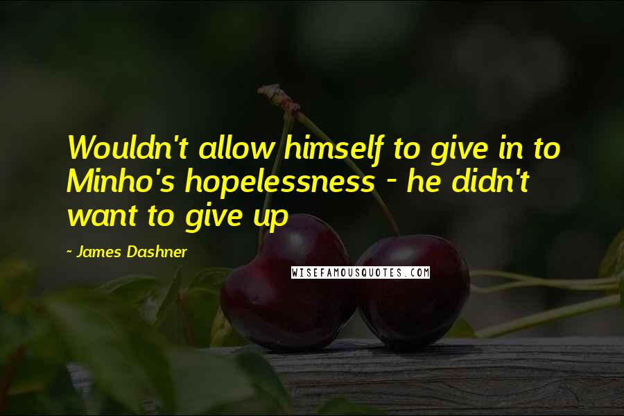 James Dashner Quotes: Wouldn't allow himself to give in to Minho's hopelessness - he didn't want to give up
