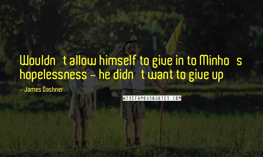 James Dashner Quotes: Wouldn't allow himself to give in to Minho's hopelessness - he didn't want to give up
