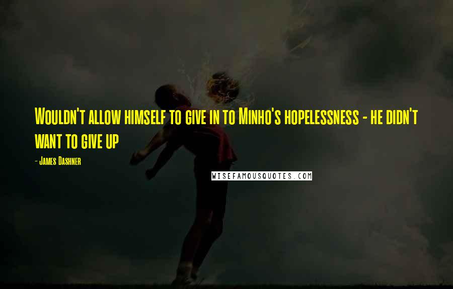 James Dashner Quotes: Wouldn't allow himself to give in to Minho's hopelessness - he didn't want to give up