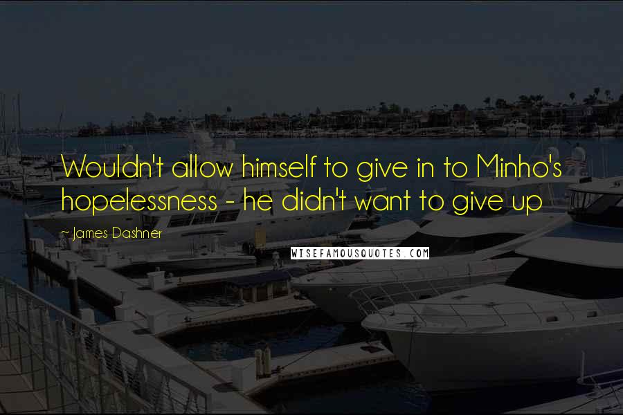 James Dashner Quotes: Wouldn't allow himself to give in to Minho's hopelessness - he didn't want to give up