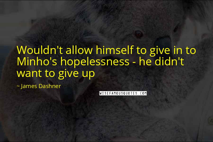 James Dashner Quotes: Wouldn't allow himself to give in to Minho's hopelessness - he didn't want to give up