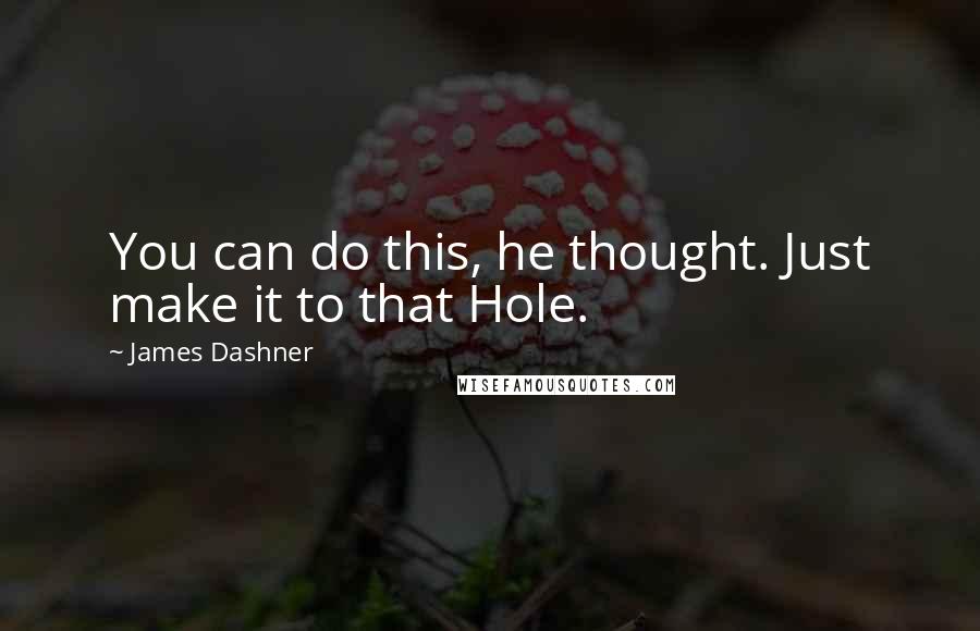 James Dashner Quotes: You can do this, he thought. Just make it to that Hole.