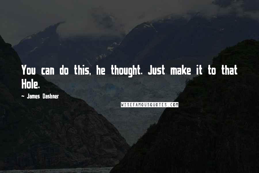 James Dashner Quotes: You can do this, he thought. Just make it to that Hole.