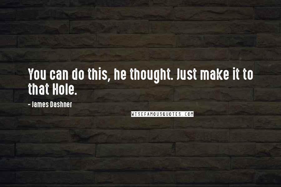James Dashner Quotes: You can do this, he thought. Just make it to that Hole.