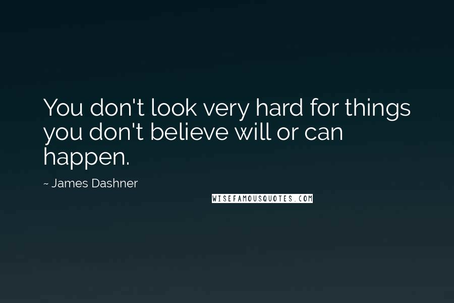 James Dashner Quotes: You don't look very hard for things you don't believe will or can happen.