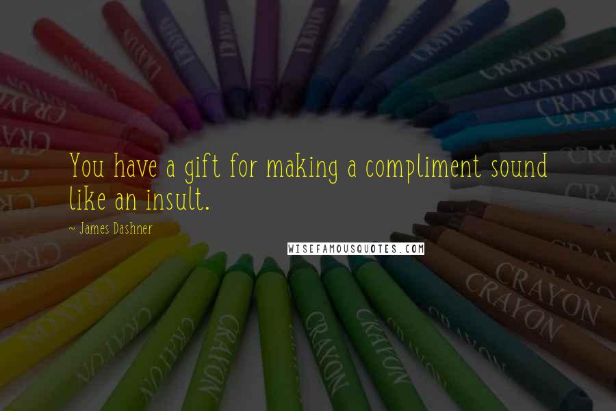 James Dashner Quotes: You have a gift for making a compliment sound like an insult.