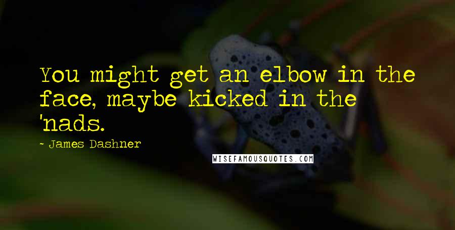 James Dashner Quotes: You might get an elbow in the face, maybe kicked in the 'nads.