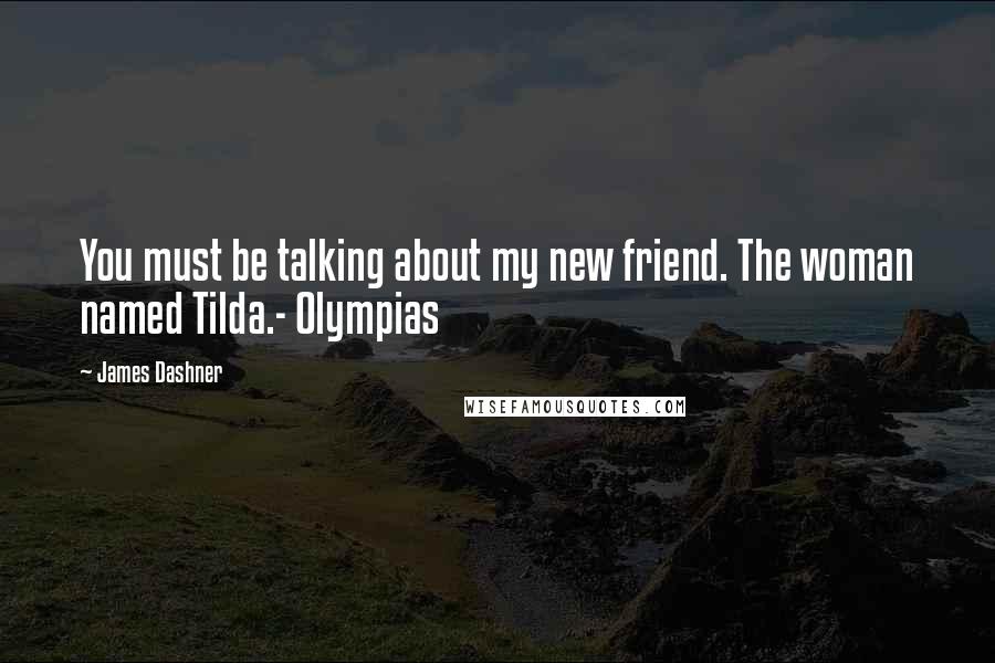 James Dashner Quotes: You must be talking about my new friend. The woman named Tilda.- Olympias