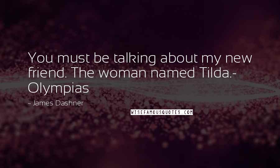 James Dashner Quotes: You must be talking about my new friend. The woman named Tilda.- Olympias