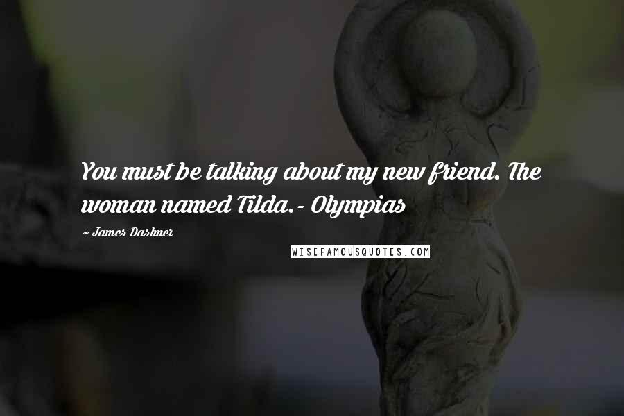 James Dashner Quotes: You must be talking about my new friend. The woman named Tilda.- Olympias