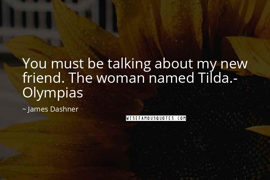 James Dashner Quotes: You must be talking about my new friend. The woman named Tilda.- Olympias