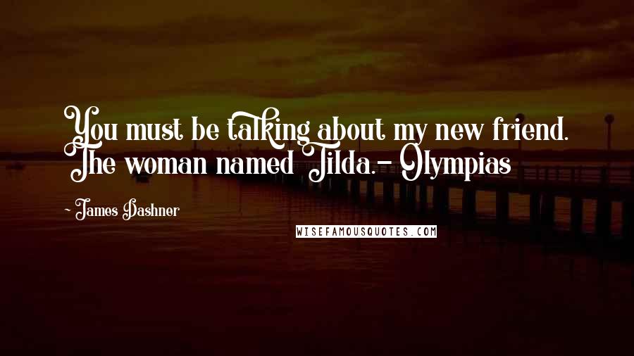 James Dashner Quotes: You must be talking about my new friend. The woman named Tilda.- Olympias