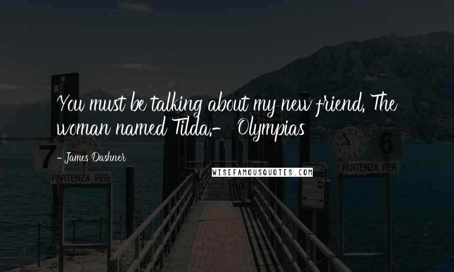 James Dashner Quotes: You must be talking about my new friend. The woman named Tilda.- Olympias