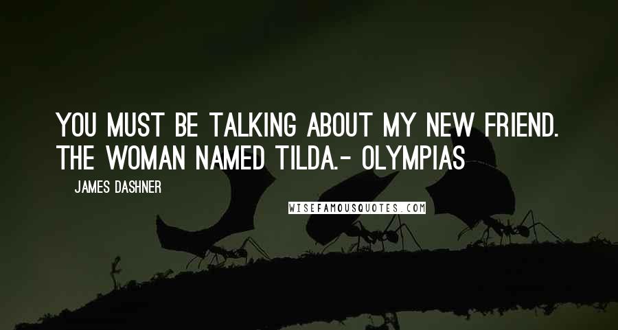 James Dashner Quotes: You must be talking about my new friend. The woman named Tilda.- Olympias