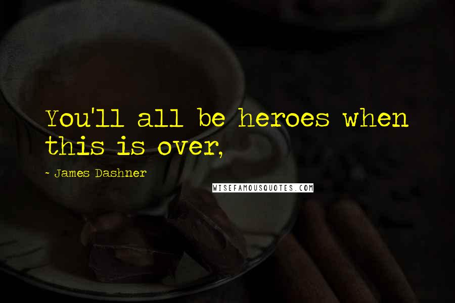 James Dashner Quotes: You'll all be heroes when this is over,