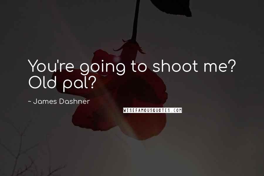 James Dashner Quotes: You're going to shoot me? Old pal?