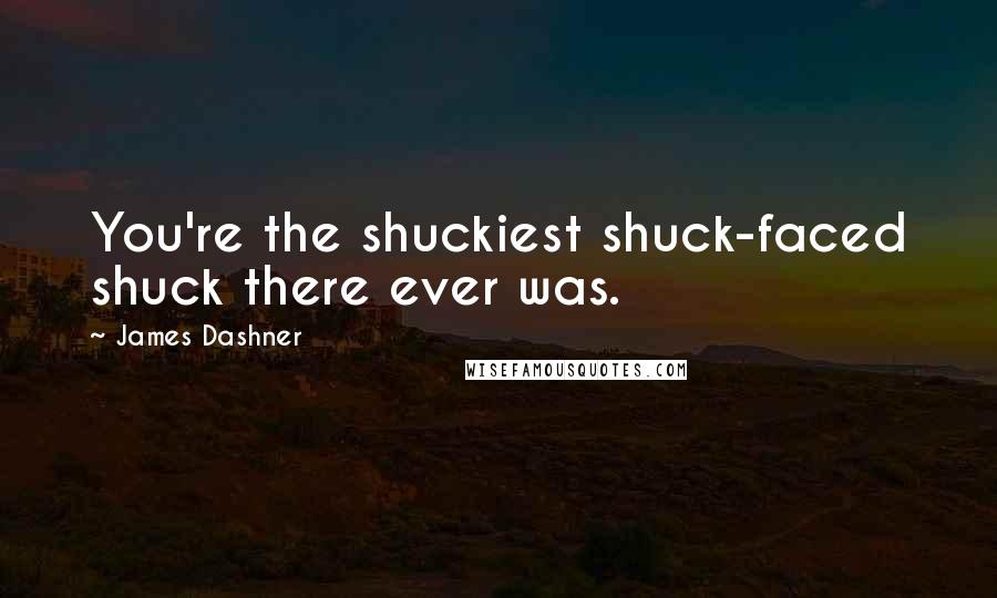 James Dashner Quotes: You're the shuckiest shuck-faced shuck there ever was.