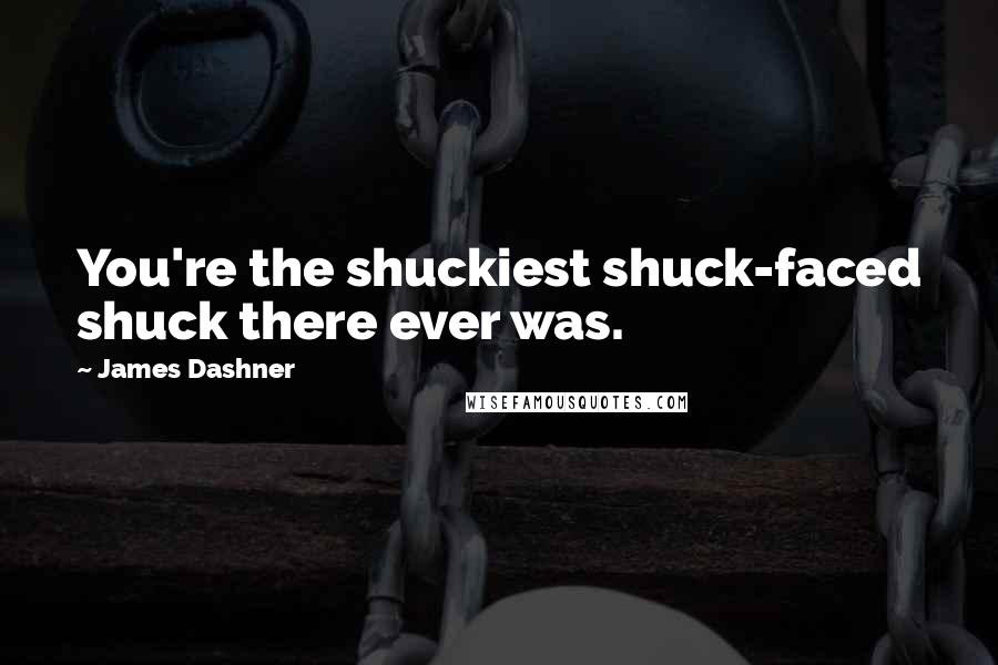 James Dashner Quotes: You're the shuckiest shuck-faced shuck there ever was.