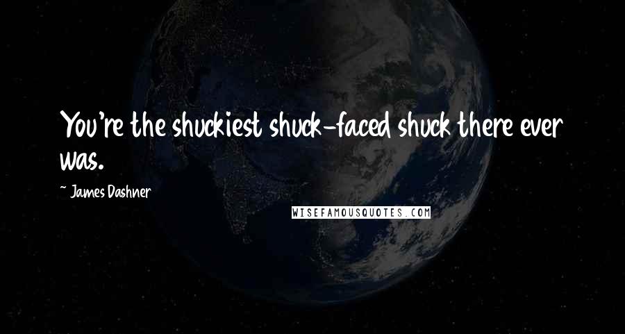 James Dashner Quotes: You're the shuckiest shuck-faced shuck there ever was.