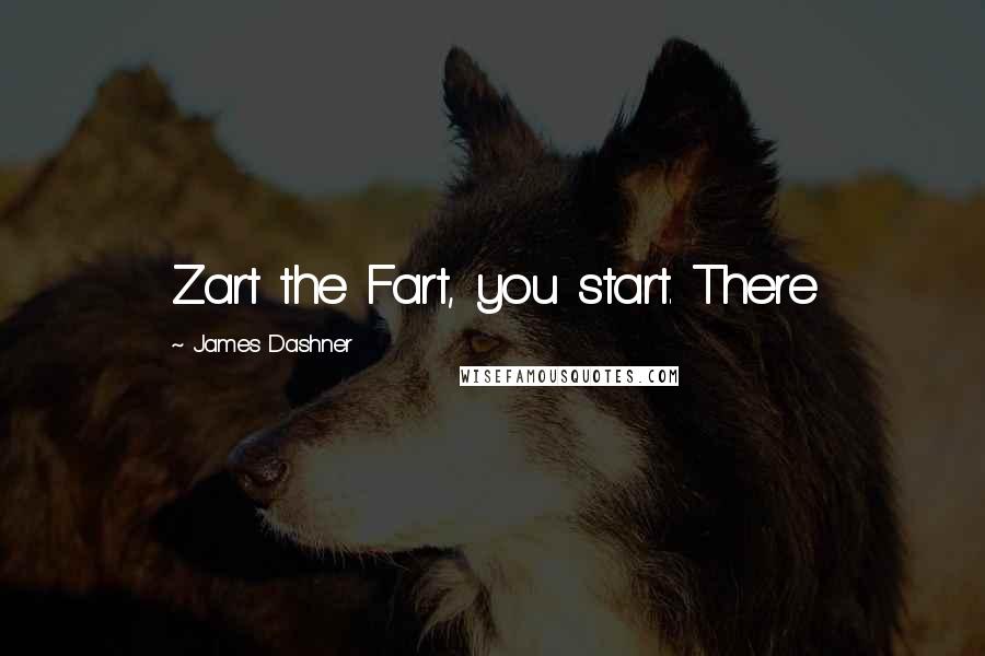 James Dashner Quotes: Zart the Fart, you start. There