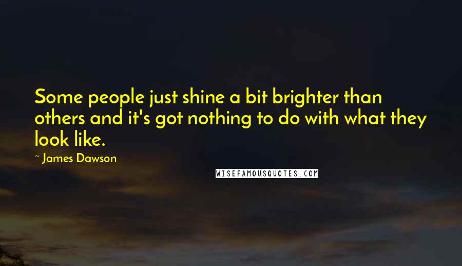 James Dawson Quotes: Some people just shine a bit brighter than others and it's got nothing to do with what they look like.