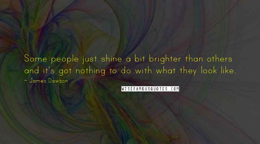 James Dawson Quotes: Some people just shine a bit brighter than others and it's got nothing to do with what they look like.