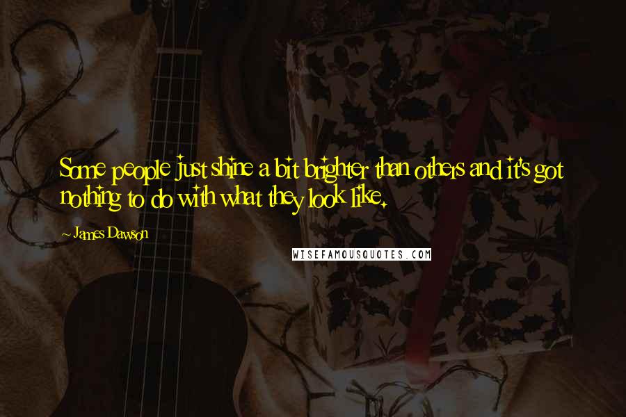 James Dawson Quotes: Some people just shine a bit brighter than others and it's got nothing to do with what they look like.