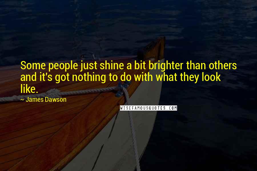 James Dawson Quotes: Some people just shine a bit brighter than others and it's got nothing to do with what they look like.