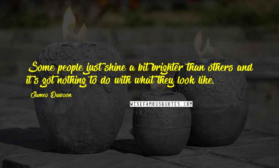 James Dawson Quotes: Some people just shine a bit brighter than others and it's got nothing to do with what they look like.