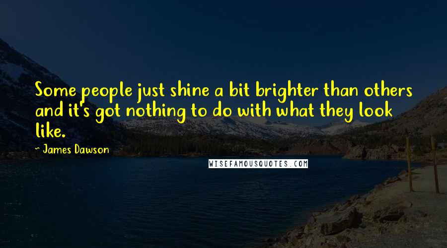 James Dawson Quotes: Some people just shine a bit brighter than others and it's got nothing to do with what they look like.