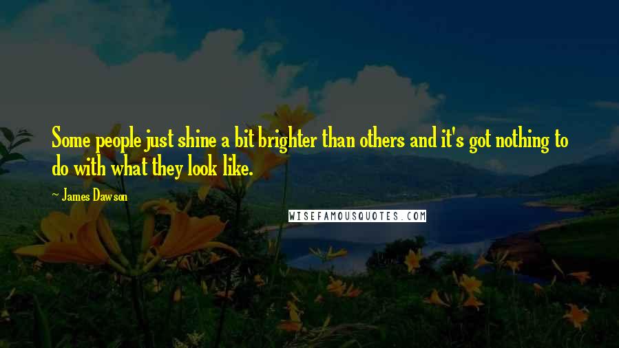 James Dawson Quotes: Some people just shine a bit brighter than others and it's got nothing to do with what they look like.