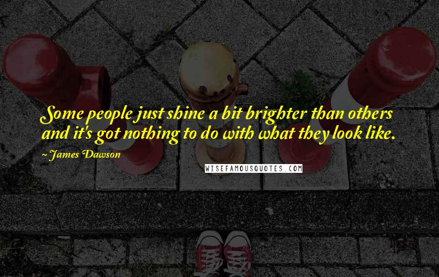 James Dawson Quotes: Some people just shine a bit brighter than others and it's got nothing to do with what they look like.