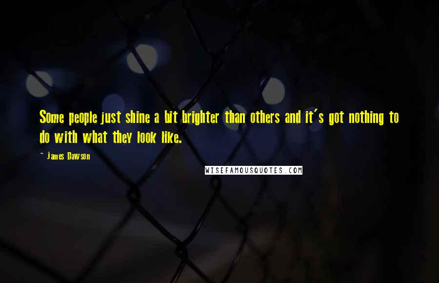 James Dawson Quotes: Some people just shine a bit brighter than others and it's got nothing to do with what they look like.