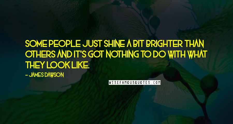James Dawson Quotes: Some people just shine a bit brighter than others and it's got nothing to do with what they look like.