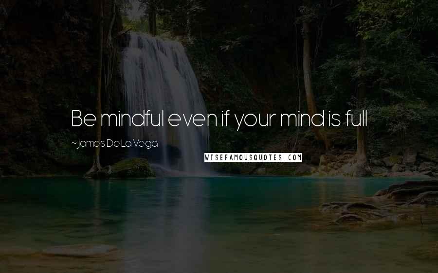 James De La Vega Quotes: Be mindful even if your mind is full