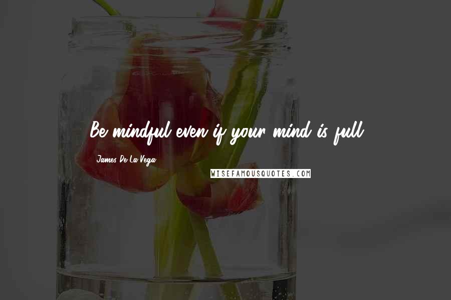 James De La Vega Quotes: Be mindful even if your mind is full